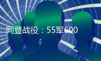 同登战役：55军60000人打5000越军，许世友:5天内没拿下，提头见